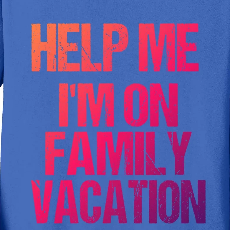 Help Me Im On Family Vacation Sarcastic And Funny Vacay Great Gift Kids Long Sleeve Shirt