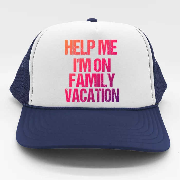 Help Me Im On Family Vacation Sarcastic And Funny Vacay Great Gift Trucker Hat