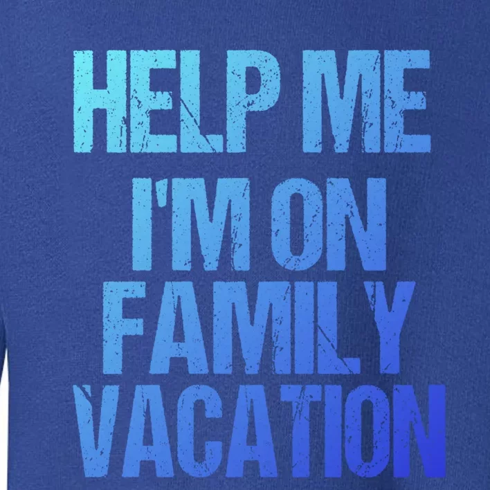 Help Me Im On Family Vacation Sarcastic And Funny Vacay Great Gift Toddler Sweatshirt