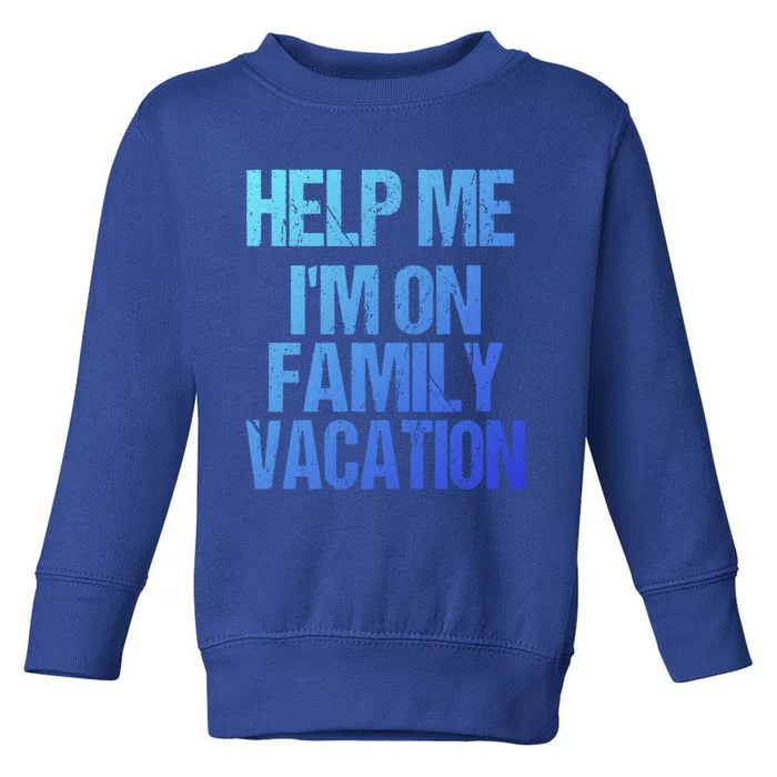 Help Me Im On Family Vacation Sarcastic And Funny Vacay Great Gift Toddler Sweatshirt