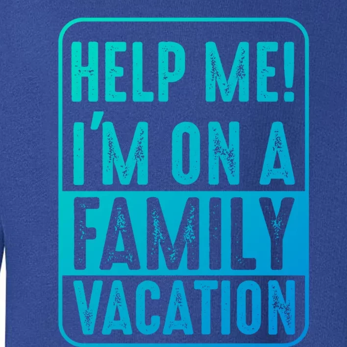 Help Me Im On A Family Vacation Holiday Trips Funny Quotes Gift Toddler Sweatshirt