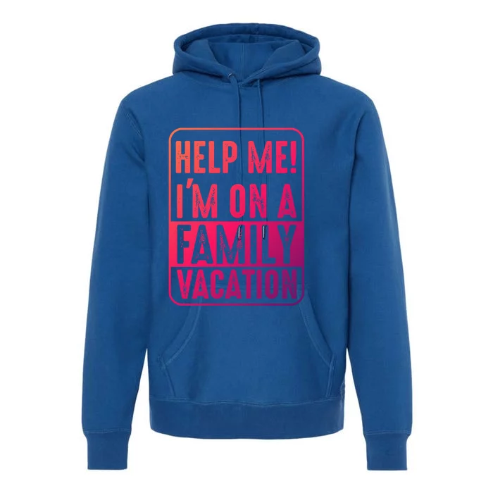 Help Me Im On A Family Vacation Holiday Trips Funny Quotes Gift Premium Hoodie