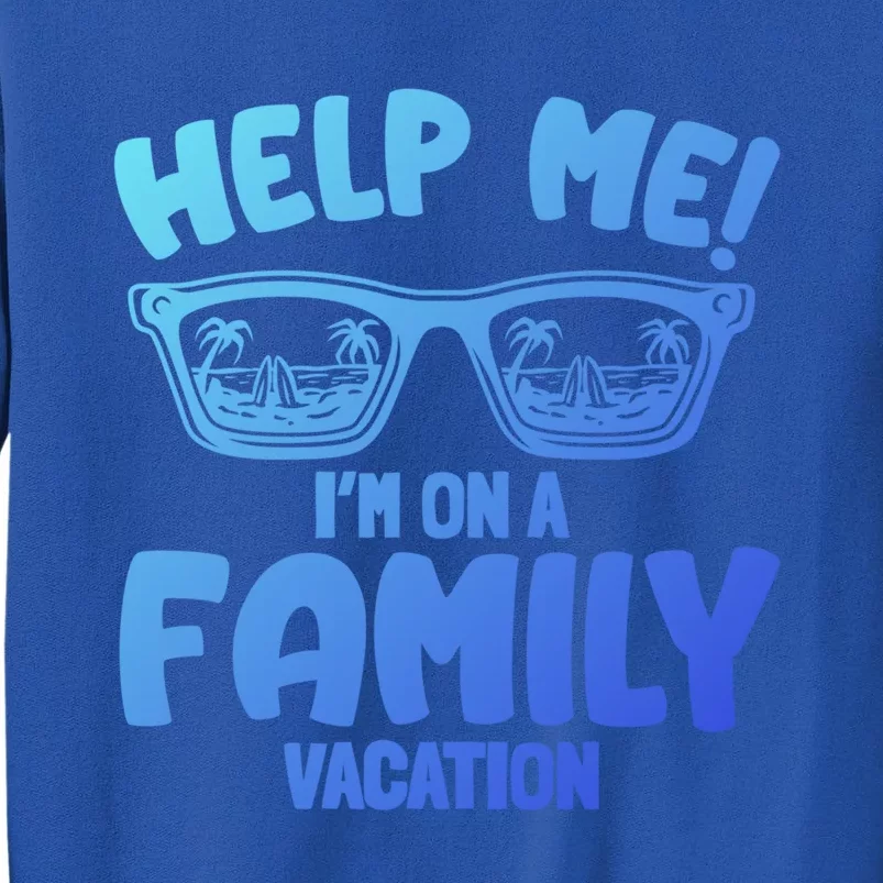 Help Me Im On A Family Vacation Family Humor Funny Gift Tall Sweatshirt