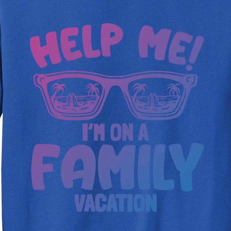 Help Me Im On A Family Vacation Family Humor Funny Gift Tall Sweatshirt