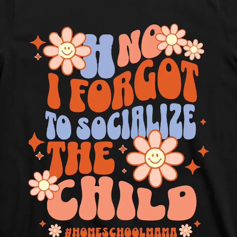 Homeschool Mom Oh No I Forgot To Socialize The Child Homeschool T-Shirt