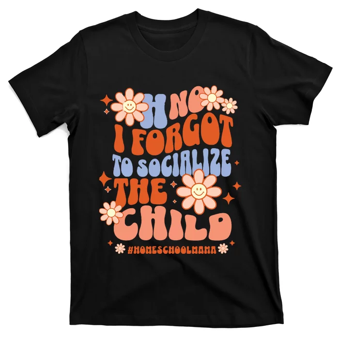 Homeschool Mom Oh No I Forgot To Socialize The Child Homeschool T-Shirt