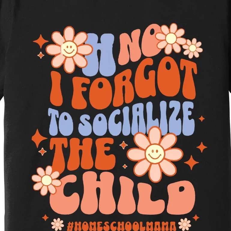 Homeschool Mom Oh No I Forgot To Socialize The Child Homeschool Premium T-Shirt