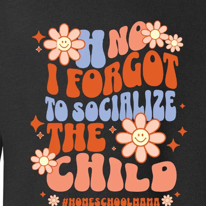 Homeschool Mom Oh No I Forgot To Socialize The Child Homeschool Toddler Sweatshirt