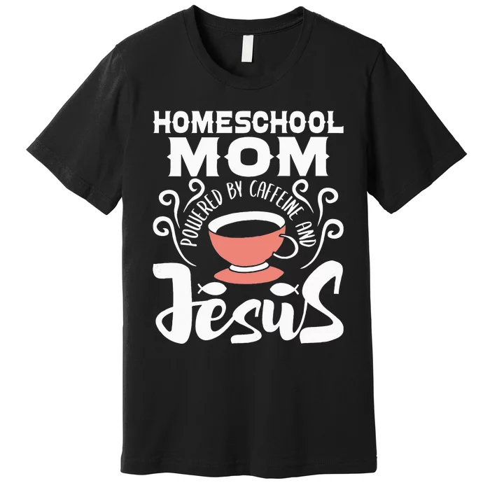 Homeschool Mom Powered By Caffeine And Jesus Homeschooling Premium T-Shirt