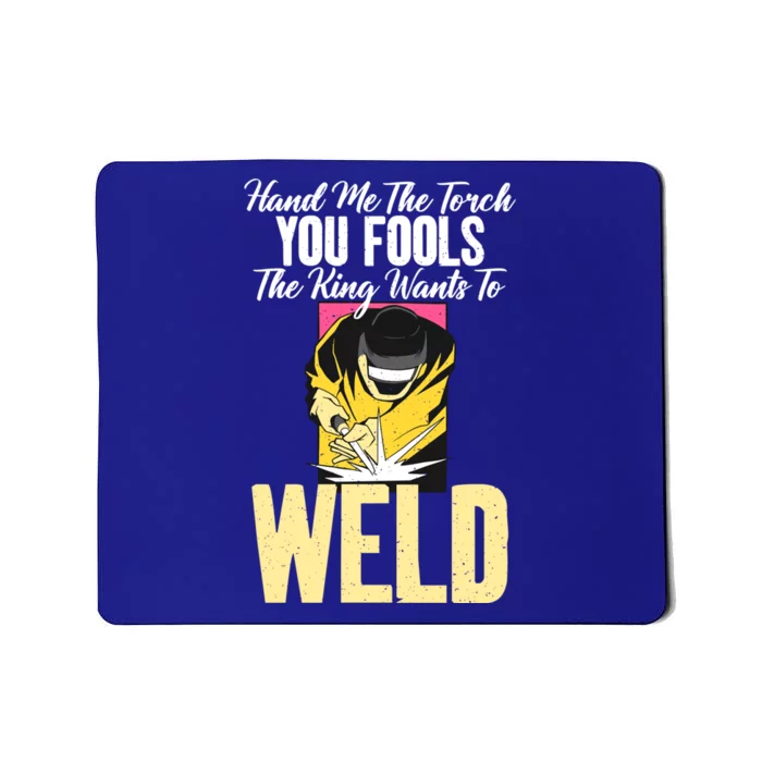 Hand Me The Torch You Fools The King Wants To Weld Welding Gift Mousepad