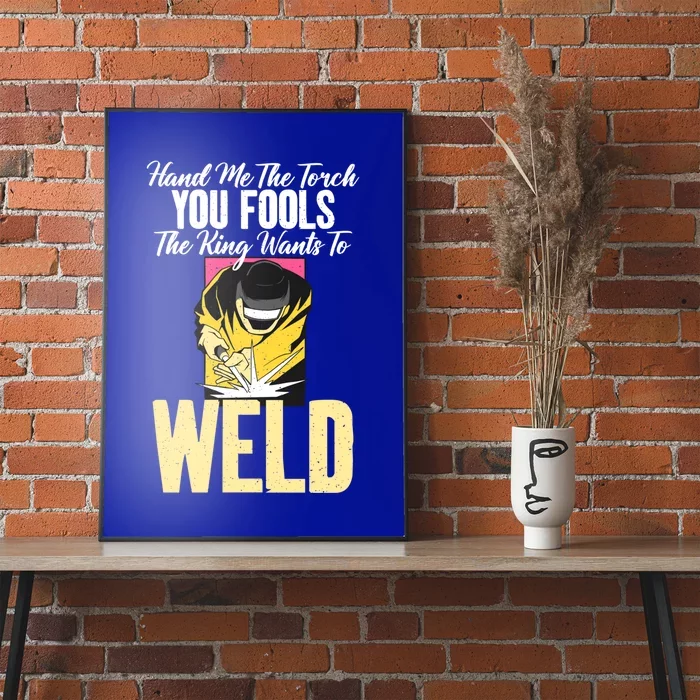 Hand Me The Torch You Fools The King Wants To Weld Welding Gift Poster