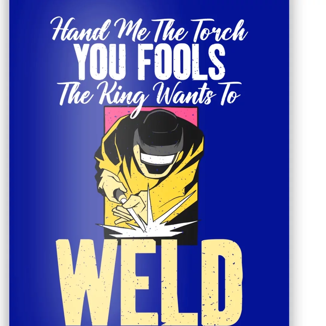 Hand Me The Torch You Fools The King Wants To Weld Welding Gift Poster