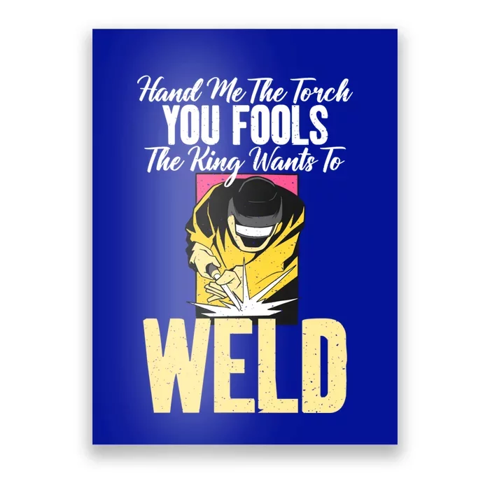 Hand Me The Torch You Fools The King Wants To Weld Welding Gift Poster