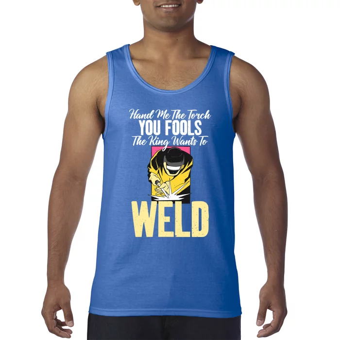 Hand Me The Torch You Fools The King Wants To Weld Welding Gift Tank Top