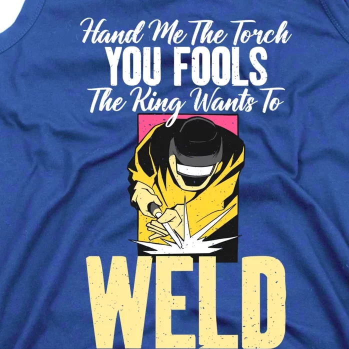 Hand Me The Torch You Fools The King Wants To Weld Welding Gift Tank Top