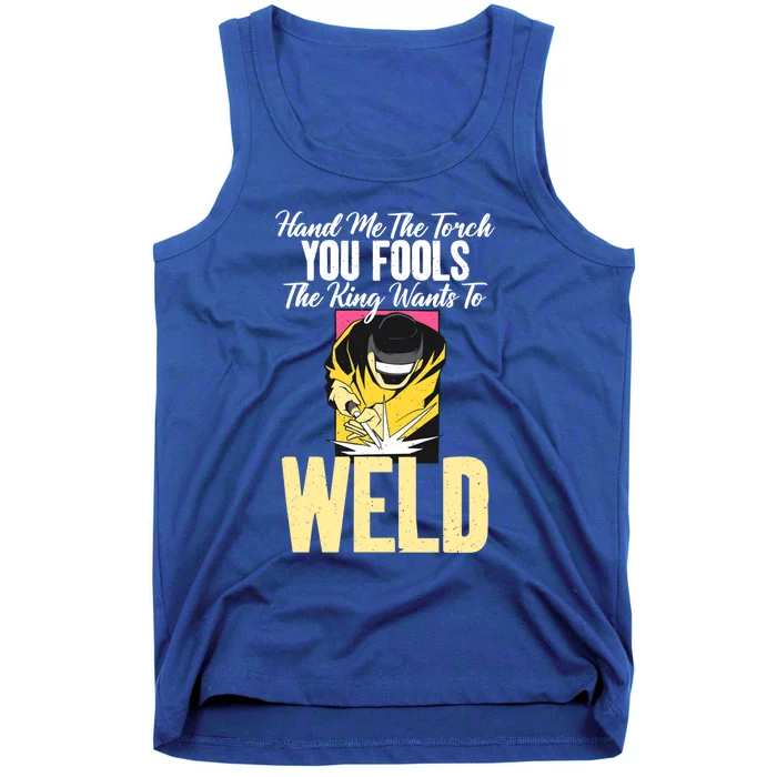 Hand Me The Torch You Fools The King Wants To Weld Welding Gift Tank Top