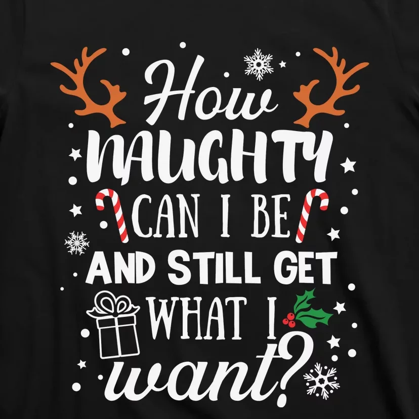 How Naughty Can I Be And Still Get What I Want T-Shirt