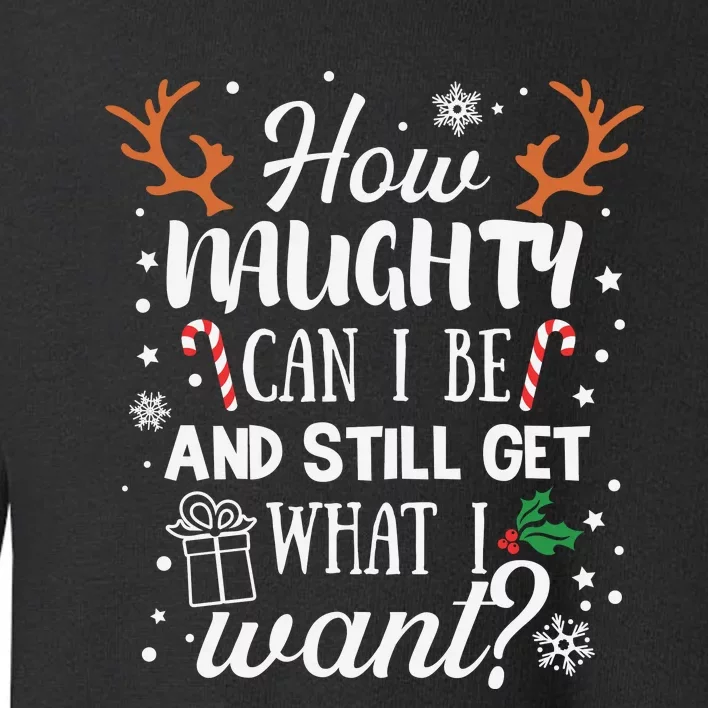 How Naughty Can I Be And Still Get What I Want Toddler Sweatshirt