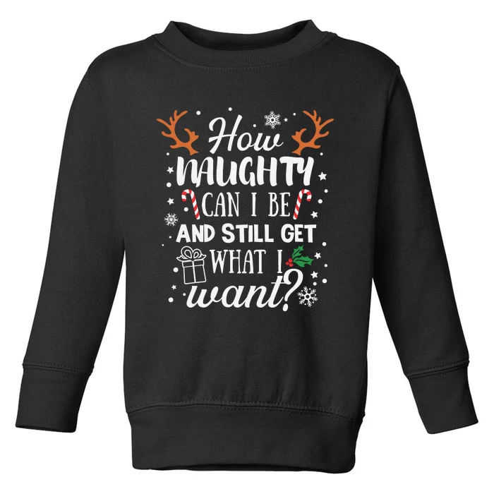 How Naughty Can I Be And Still Get What I Want Toddler Sweatshirt