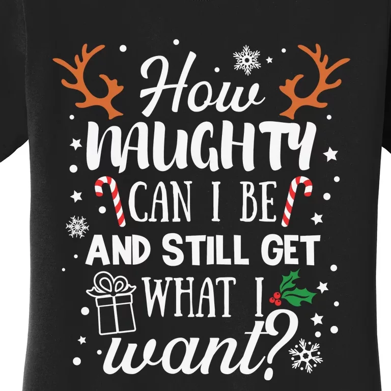 How Naughty Can I Be And Still Get What I Want Women's T-Shirt