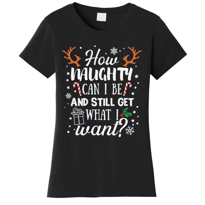 How Naughty Can I Be And Still Get What I Want Women's T-Shirt