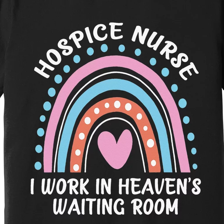 Hospice Nurse I Work In Heaven's Waiting Room Nursing Day Premium T-Shirt