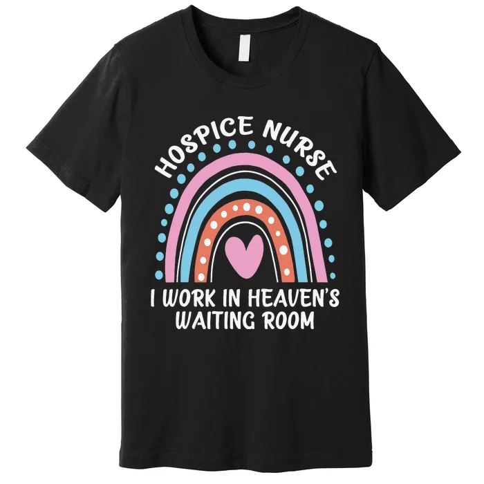 Hospice Nurse I Work In Heaven's Waiting Room Nursing Day Premium T-Shirt