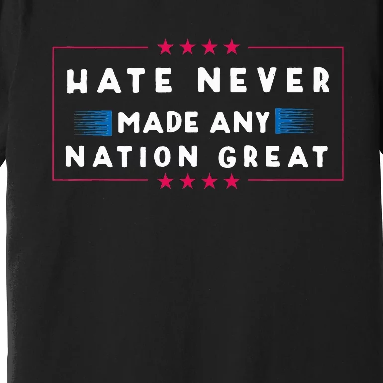 Hate Never Made Any Nation Great Funny Anti Trump 2020 Gift Premium T-Shirt