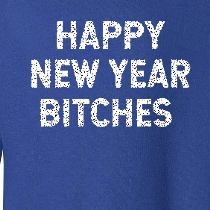 Happy New Years Bitches Gift Toddler Sweatshirt