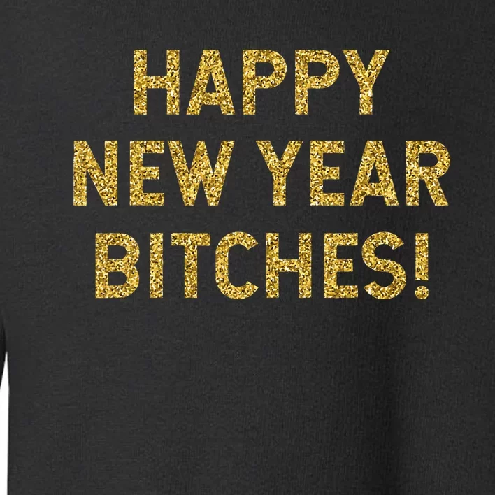 Happy New Year Bitches Celebration New Years Eve Toddler Sweatshirt