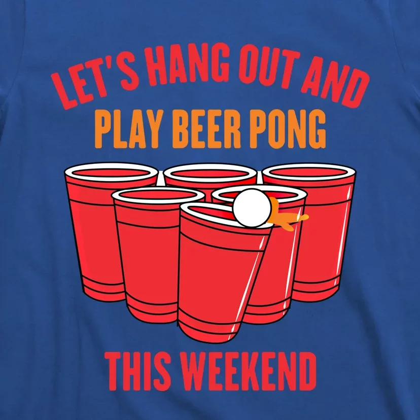 Hanging Out Gift Lets Hang Out And Play Beer Pong This Weekend Gift T-Shirt