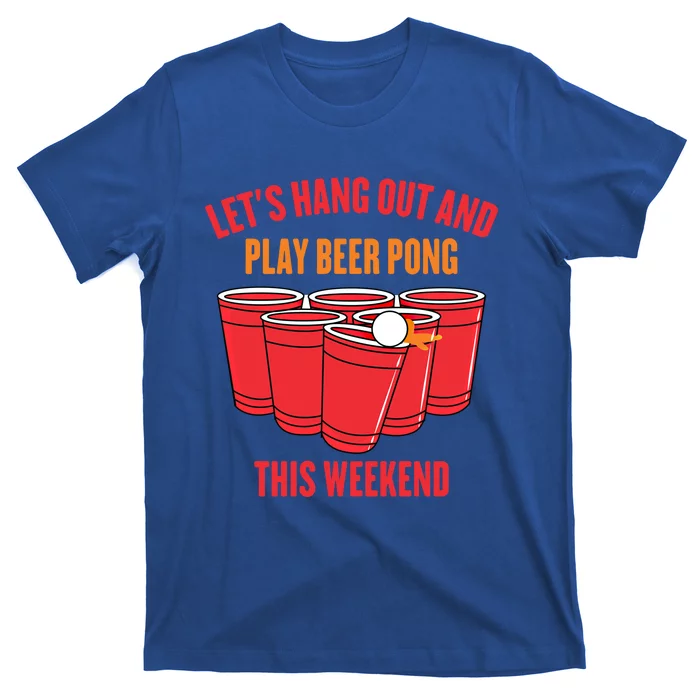 Hanging Out Gift Lets Hang Out And Play Beer Pong This Weekend Gift T-Shirt