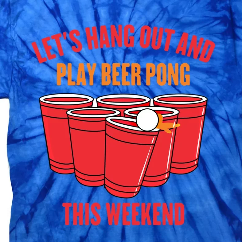 Hanging Out Gift Lets Hang Out And Play Beer Pong This Weekend Gift Tie-Dye T-Shirt