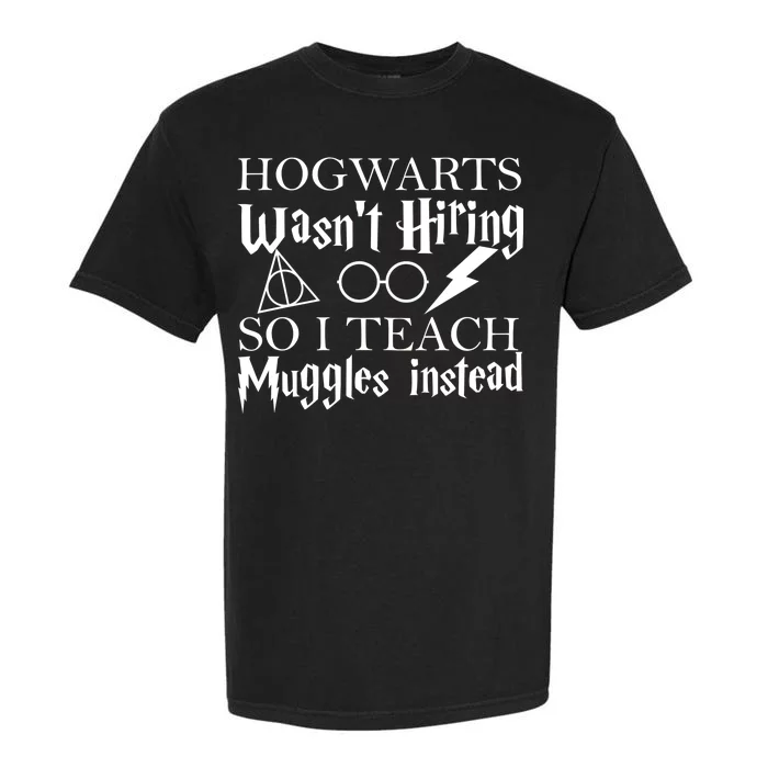 Hogwarts Wasn't Hiring So I Teach Muggles Garment-Dyed Heavyweight T-Shirt