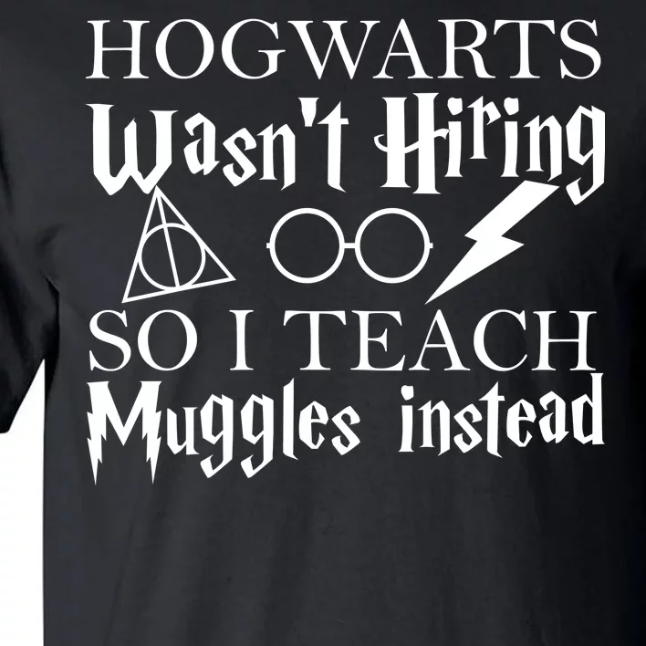 Hogwarts Wasn't Hiring So I Teach Muggles Tall T-Shirt