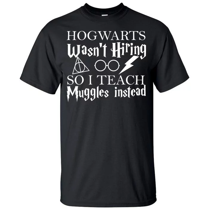 Hogwarts Wasn't Hiring So I Teach Muggles Tall T-Shirt