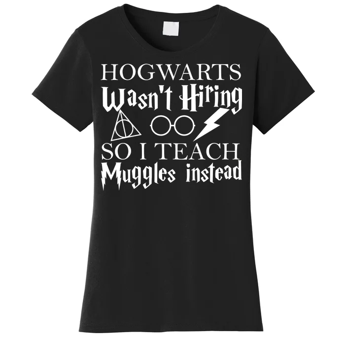 Hogwarts Wasn't Hiring So I Teach Muggles Women's T-Shirt