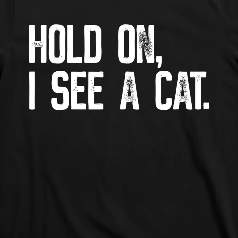 Hold On I See A Cat, Funny Cat Lovers Sarcastic Sayings T-Shirt