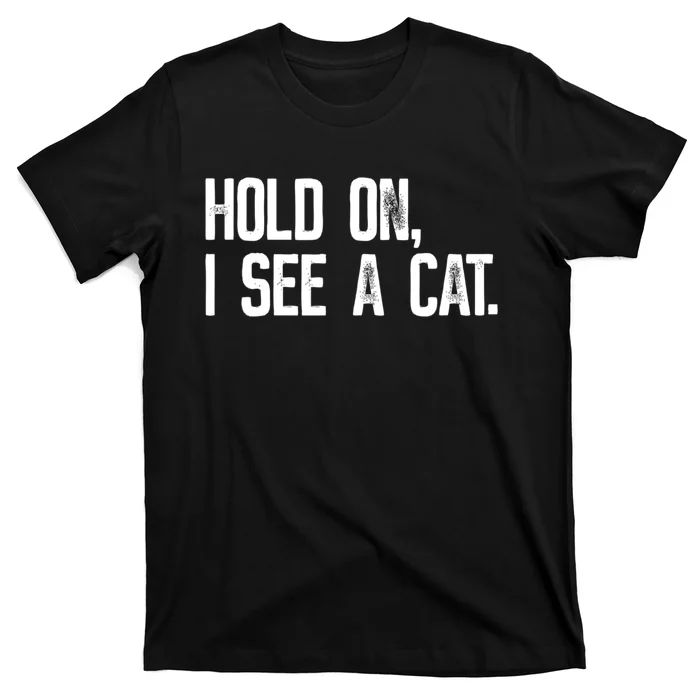 Hold On I See A Cat, Funny Cat Lovers Sarcastic Sayings T-Shirt