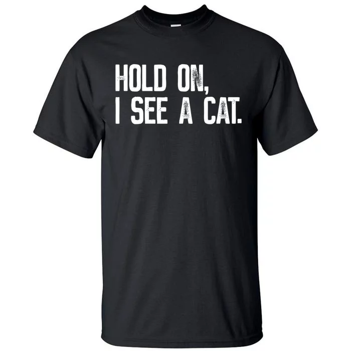 Hold On I See A Cat, Funny Cat Lovers Sarcastic Sayings Tall T-Shirt