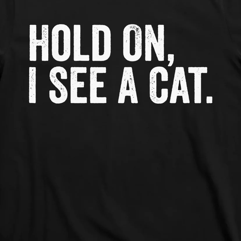 Hold On I See A Cat funny animal lover T-Shirt