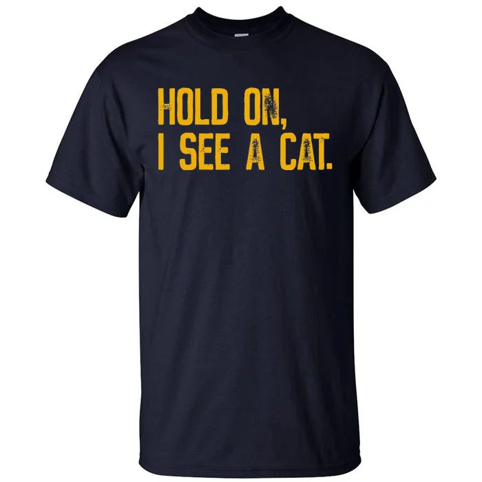 Hold On I See A Cat Funny Cat Lovers Sarcastic Sayings Tall T-Shirt