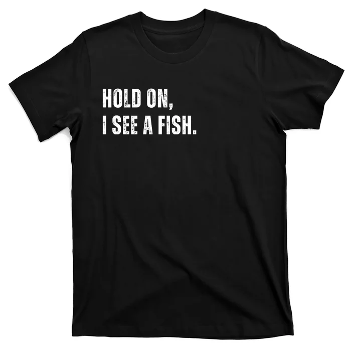 Hold On I See A Fish T-Shirt