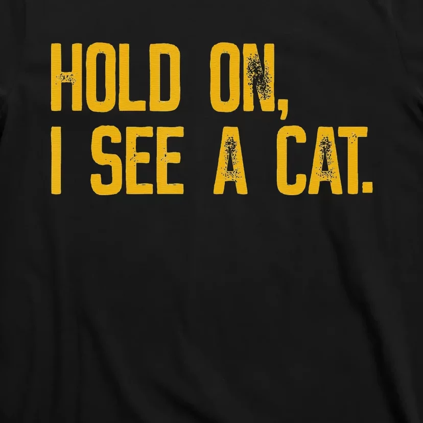 Hold On I See A Cat funny animal lover T-Shirt