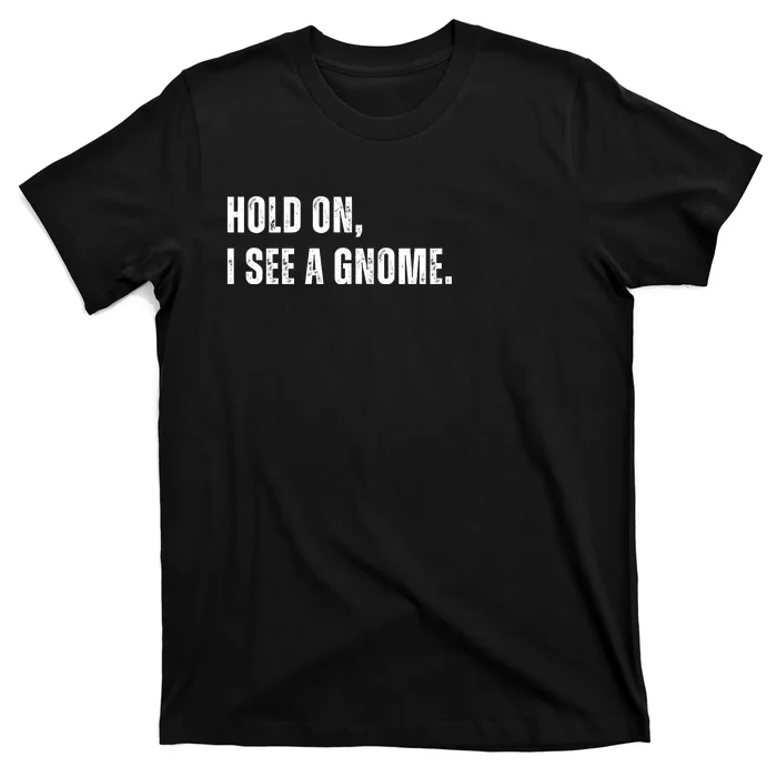 Hold On I See A Gnome T-Shirt