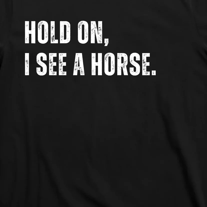 Hold On I See A Horse T-Shirt