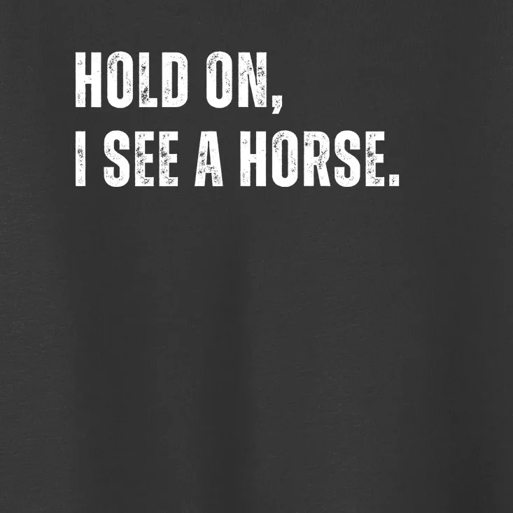 Hold On I See A Horse Toddler T-Shirt