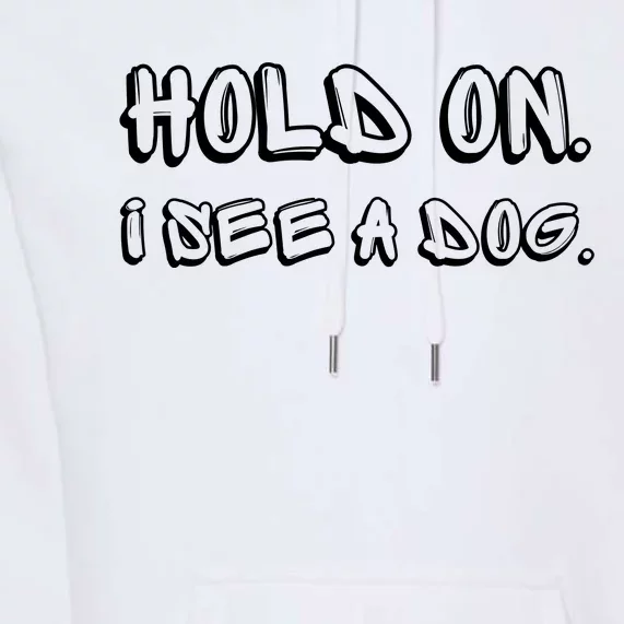 Hold On I See A Dog Funny Dog Lover Premium Hoodie