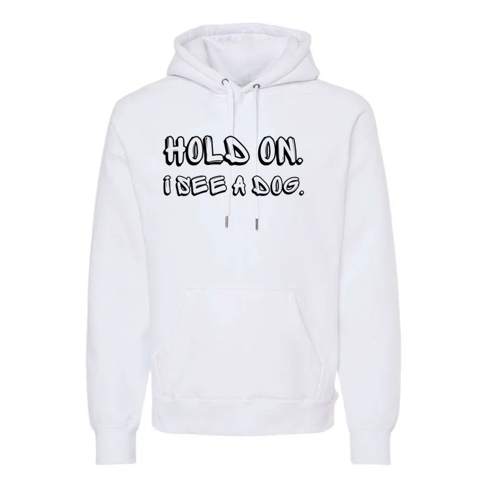 Hold On I See A Dog Funny Dog Lover Premium Hoodie