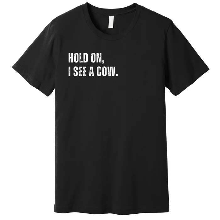 Hold On I See A Cow Premium T-Shirt